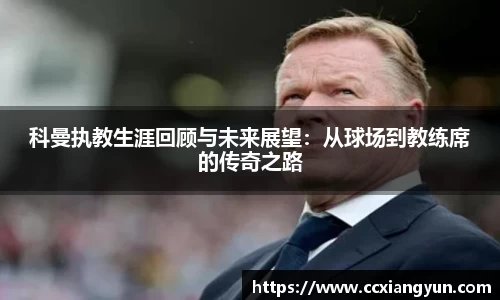 科曼执教生涯回顾与未来展望：从球场到教练席的传奇之路