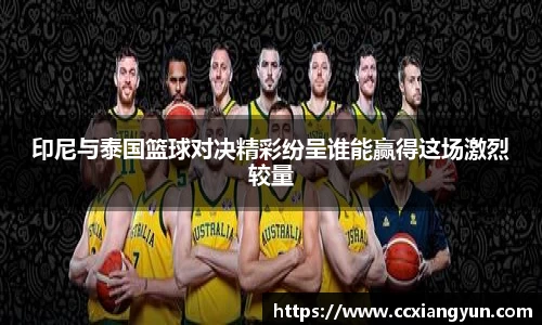 印尼与泰国篮球对决精彩纷呈谁能赢得这场激烈较量