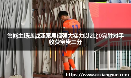 鲁能主场迎战亚泰展现强大实力以2比0完胜对手收获宝贵三分