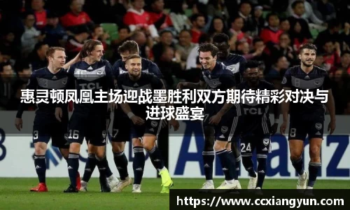惠灵顿凤凰主场迎战墨胜利双方期待精彩对决与进球盛宴
