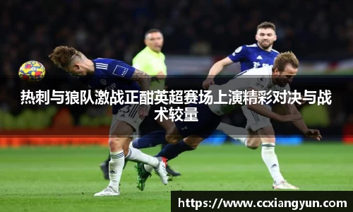 热刺与狼队激战正酣英超赛场上演精彩对决与战术较量